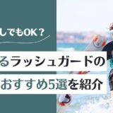 ラッシュガードを一枚で着る！インナーなしでもOK？選び方とおすすめ5選を紹介