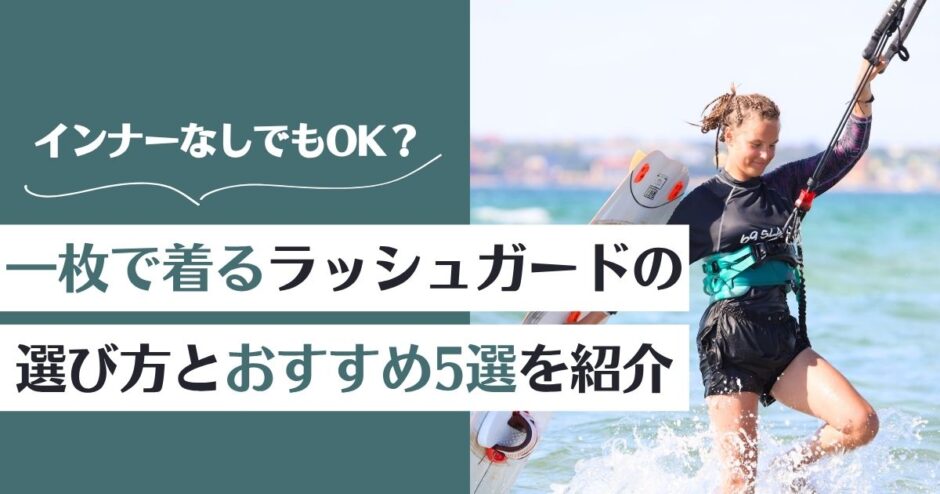 ラッシュガードを一枚で着る！インナーなしでもOK？選び方とおすすめ5選を紹介