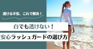 白のラッシュガードが透ける問題を解決！安心して着こなすコツと選び方