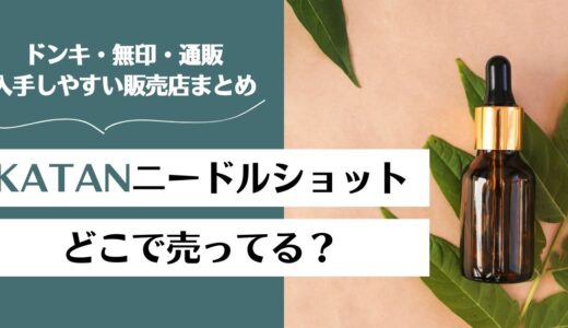 【2025年9月最新】KATANニードルショットはどこで売ってる？ドンキや無印は？