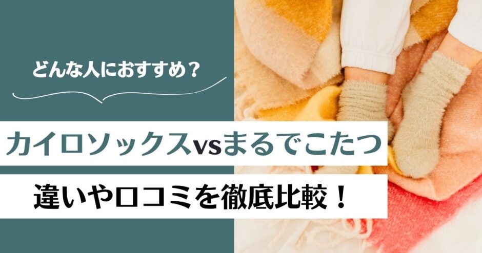 カイロソックスとまるでこたつソックスを徹底比較！違いと口コミからおすすめを紹介！