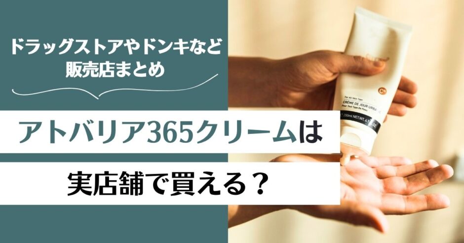 アトバリア365クリームは実店舗で買える？ドラッグストアやドンキなど販売店まとめ！