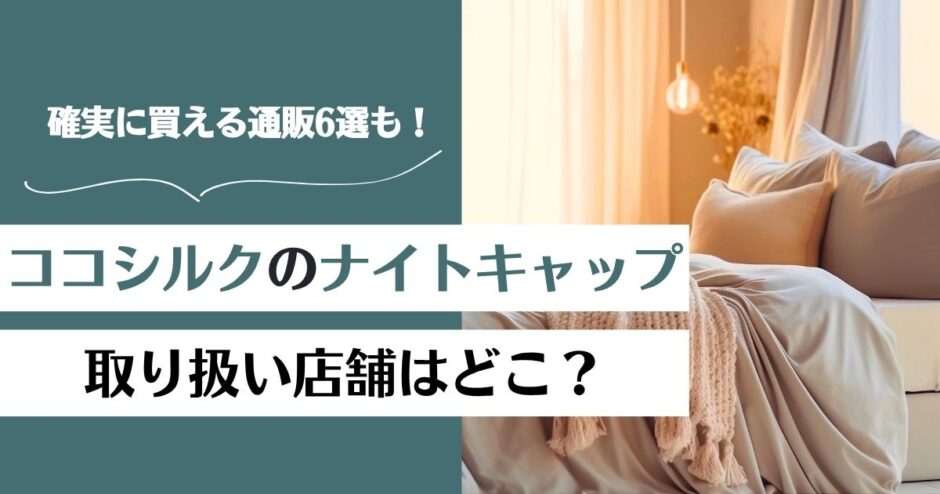 ココシルクのナイトキャップの取り扱い店舗はどこ？通販で確実に買える場所6選！