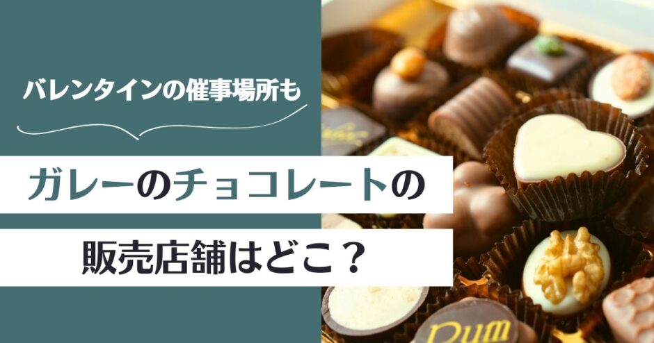 【2026年最新】ガレーのチョコレートの販売店舗はどこ？催事場所まとめ